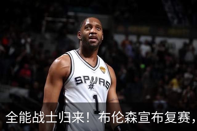 全能战士归来！布伦森宣布复赛，期待重燃赛场激情