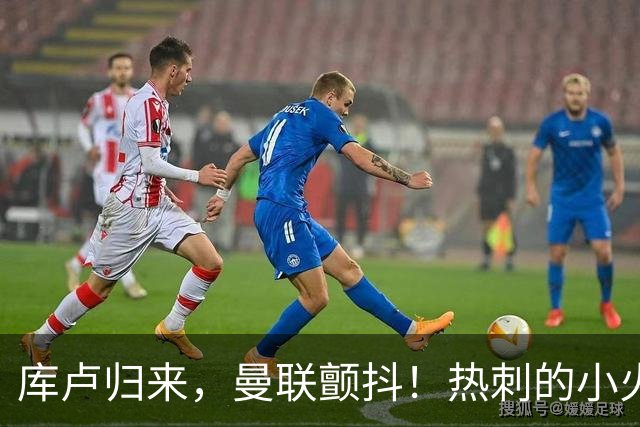 库卢归来，曼联颤抖！热刺的小火炬终于点燃！