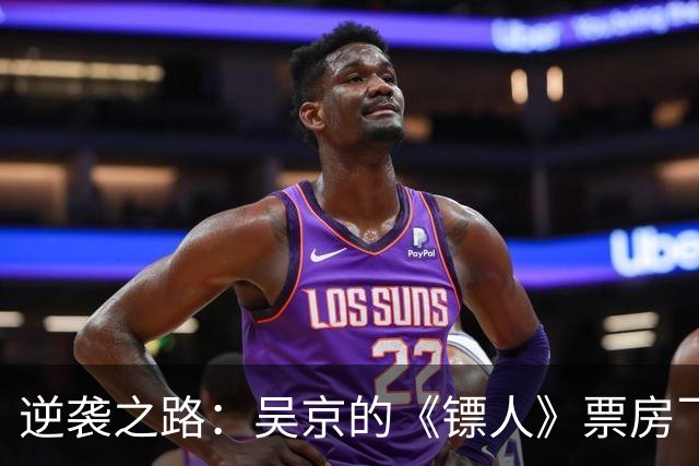 逆袭之路：吴京的《镖人》票房飞涨，谁还敢小看它？